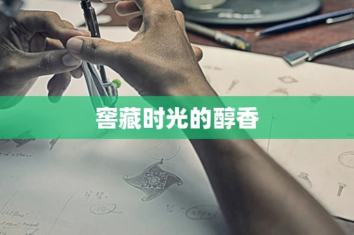 窖藏时光的醇香