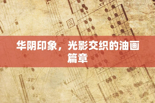 华阴印象，光影交织的油画篇章