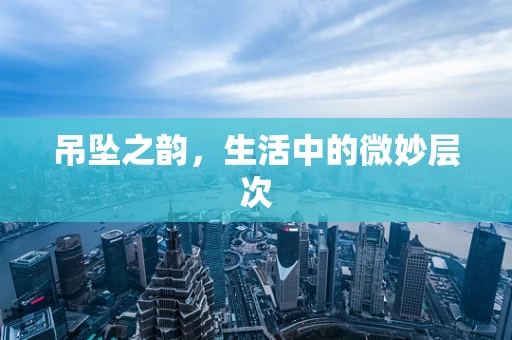 吊坠之韵，生活中的微妙层次
