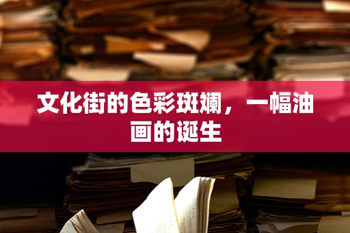 文化街的色彩斑斓，一幅油画的诞生