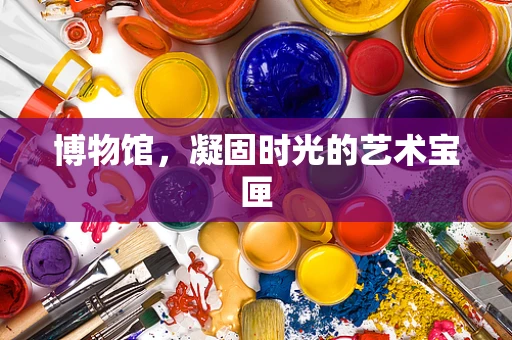 博物馆，凝固时光的艺术宝匣
