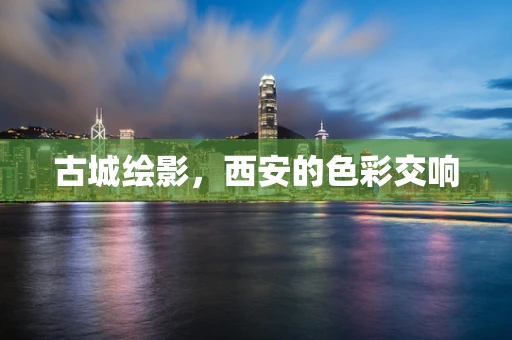 古城绘影，西安的色彩交响