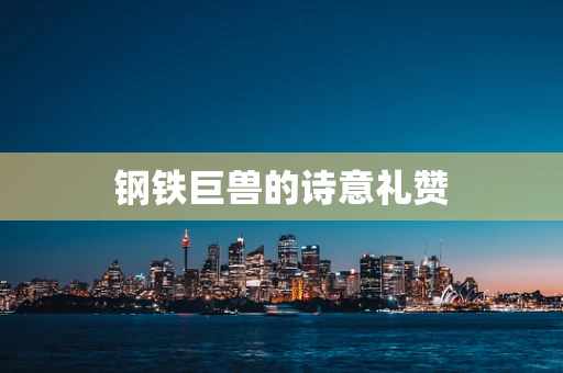 钢铁巨兽的诗意礼赞
