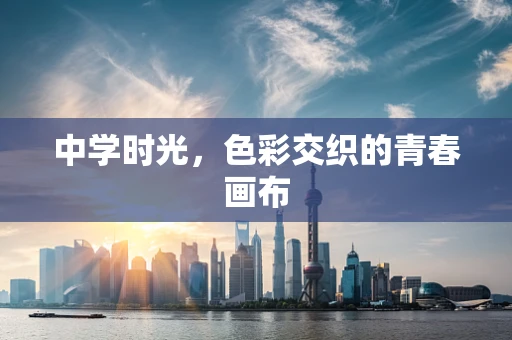 中学时光，色彩交织的青春画布