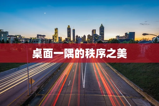 桌面一隅的秩序之美