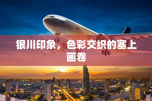 银川印象，色彩交织的塞上画卷