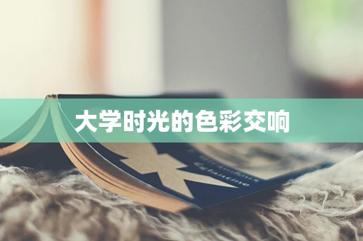 大学时光的色彩交响