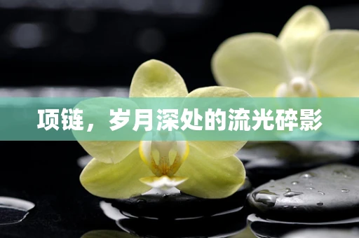 项链，岁月深处的流光碎影