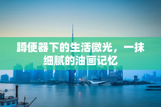 蹲便器下的生活微光，一抹细腻的油画记忆