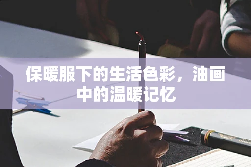 保暖服下的生活色彩，油画中的温暖记忆