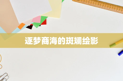 逐梦商海的斑斓绘影