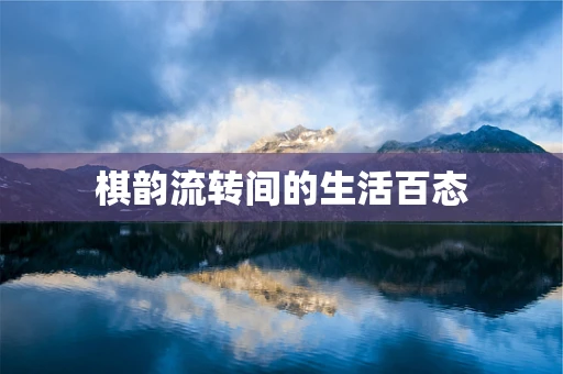 棋韵流转间的生活百态