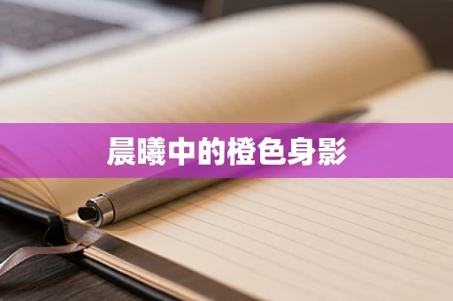 晨曦中的橙色身影