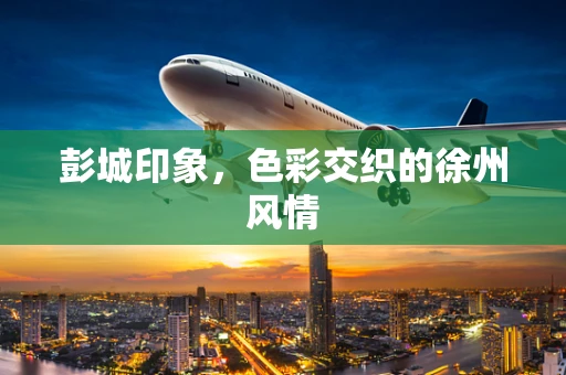 彭城印象，色彩交织的徐州风情