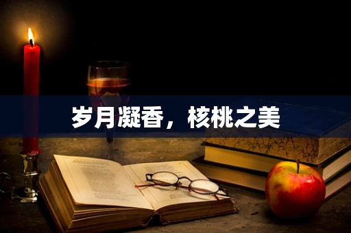 岁月凝香，核桃之美