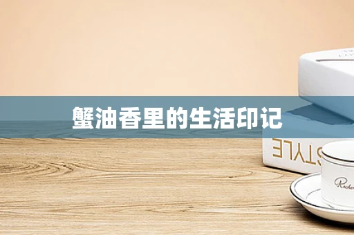 蟹油香里的生活印记