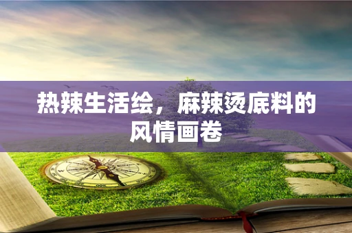 热辣生活绘，麻辣烫底料的风情画卷