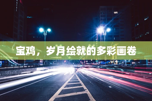 宝鸡，岁月绘就的多彩画卷
