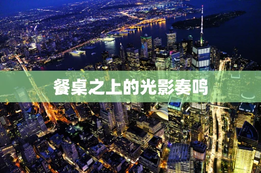 餐桌之上的光影奏鸣