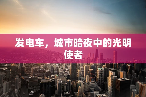 发电车，城市暗夜中的光明使者
