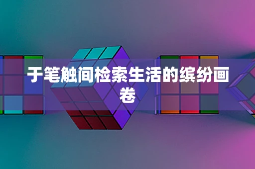 于笔触间检索生活的缤纷画卷