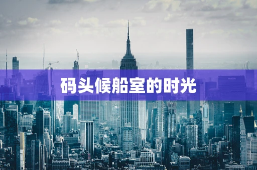 码头候船室的时光