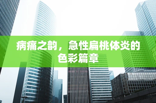病痛之韵，急性扁桃体炎的色彩篇章