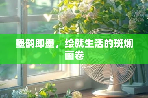 墨韵即墨，绘就生活的斑斓画卷