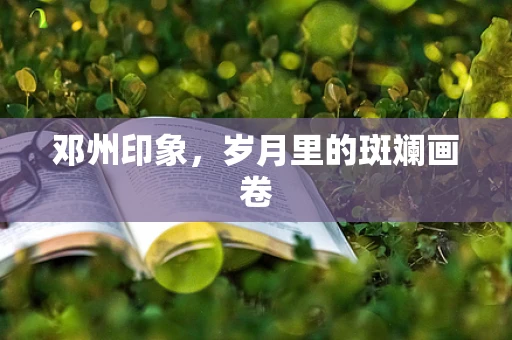 邓州印象，岁月里的斑斓画卷