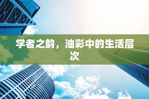 学者之韵，油彩中的生活层次