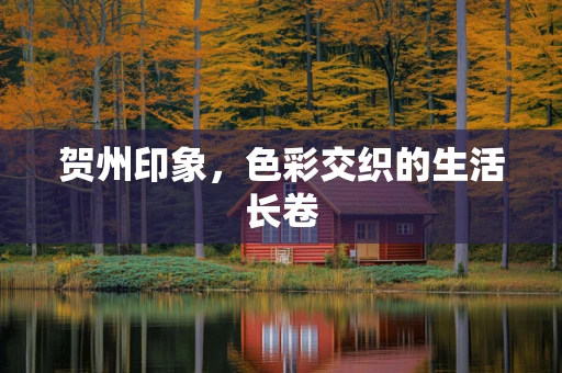 贺州印象，色彩交织的生活长卷