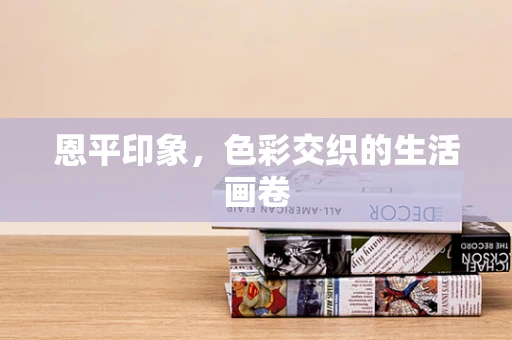 恩平印象，色彩交织的生活画卷