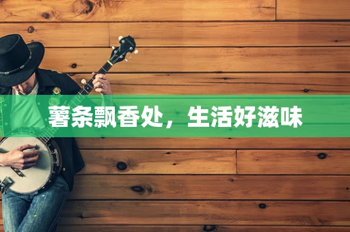 薯条飘香处，生活好滋味
