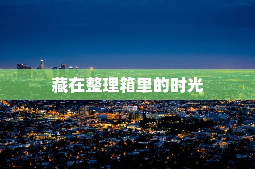 藏在整理箱里的时光