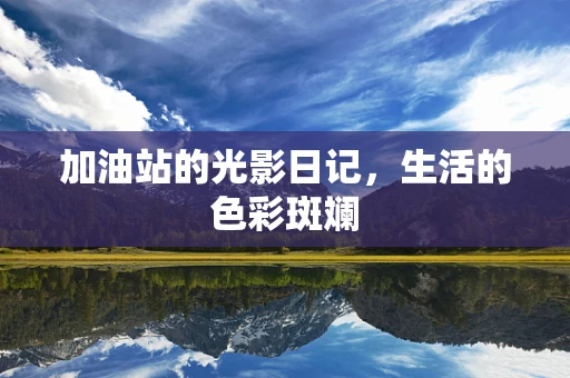 加油站的光影日记，生活的色彩斑斓