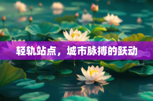 轻轨站点，城市脉搏的跃动