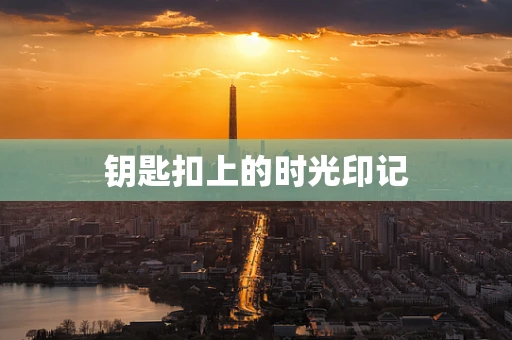 钥匙扣上的时光印记