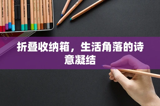折叠收纳箱，生活角落的诗意凝结