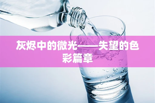 灰烬中的微光——失望的色彩篇章