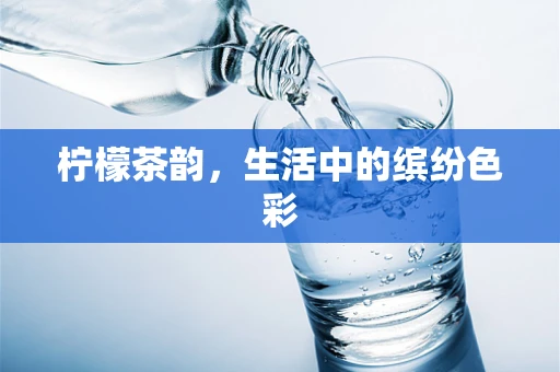 柠檬茶韵，生活中的缤纷色彩