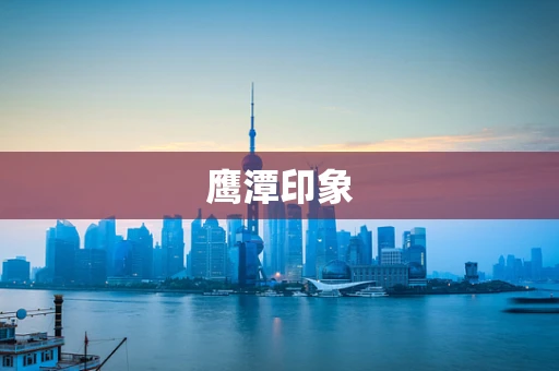 鹰潭印象