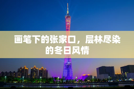 画笔下的张家口，层林尽染的冬日风情