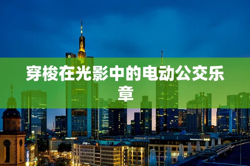 穿梭在光影中的电动公交乐章