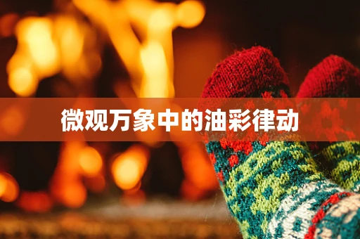 微观万象中的油彩律动