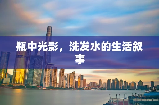瓶中光影，洗发水的生活叙事