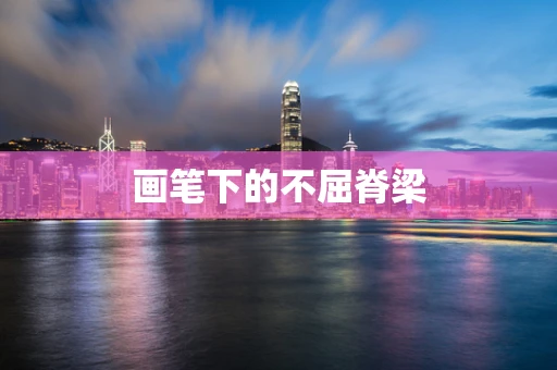 画笔下的不屈脊梁