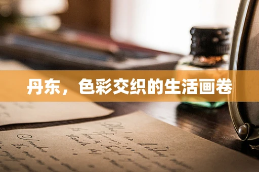 丹东，色彩交织的生活画卷