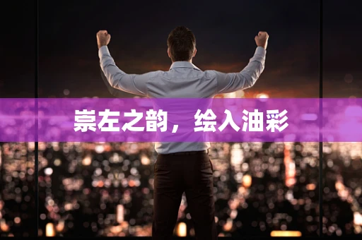 崇左之韵，绘入油彩