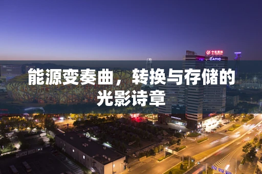 能源变奏曲，转换与存储的光影诗章
