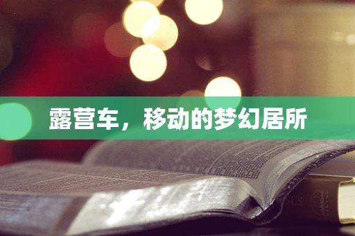 露营车，移动的梦幻居所
